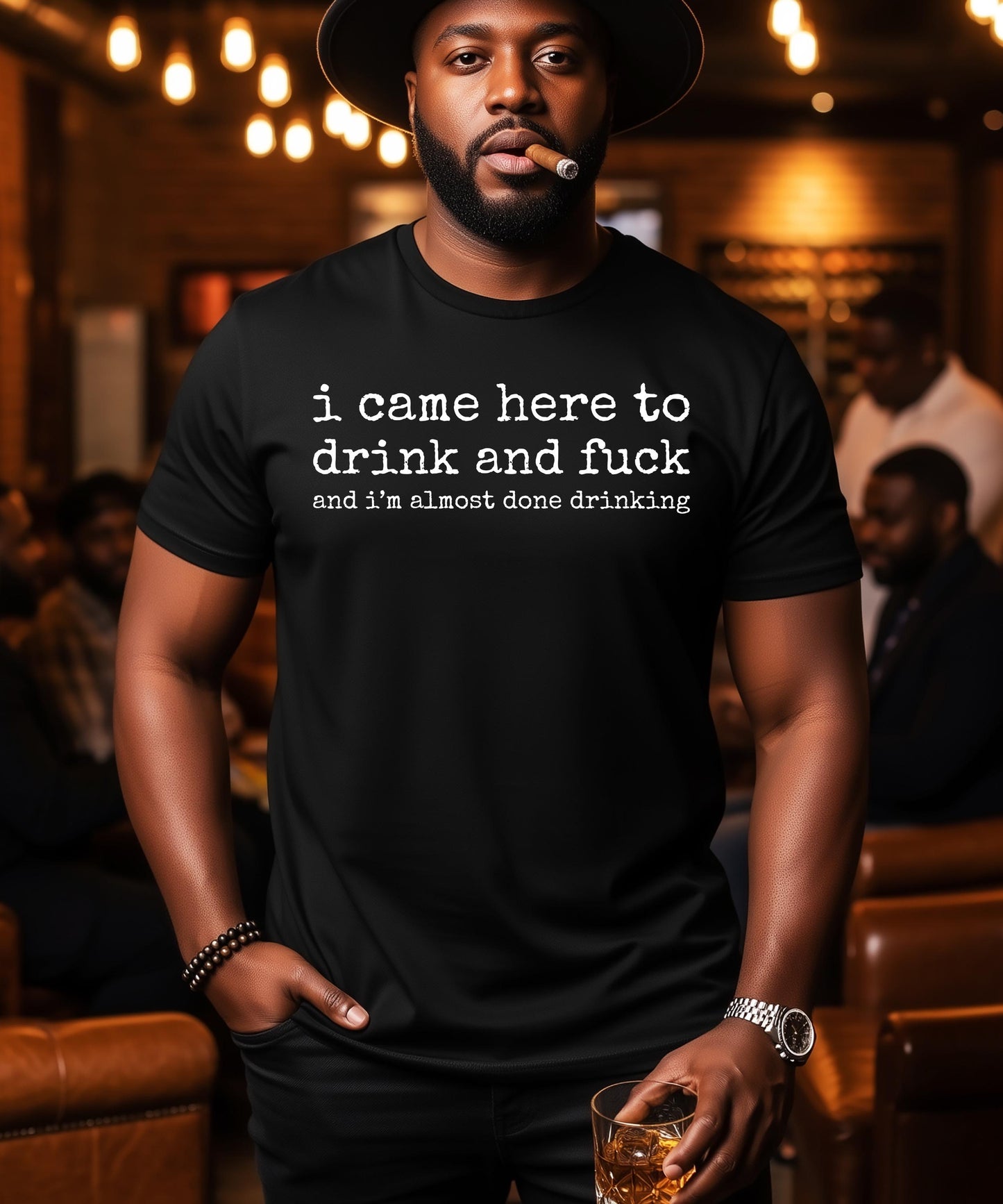 Funny Bar Crawl & Night Out Tee: I Came Here To Drink and Fuck and I'm Almost Done Drinking Shirt