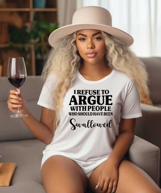 I Refuse To Argue With People Who Should Have Been Swallowed | Funny Sarcastic T-Shirt | Edgy Crude Humor Hoodie Crewneck Gift