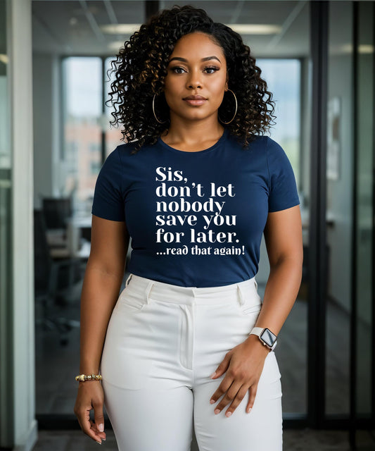 Sis Don't Let Nobody Save You For Later, Know Your Worth Tee, Motivational Quote Sweater, Inspirational Graphic Tee, Sassy Statement Tee