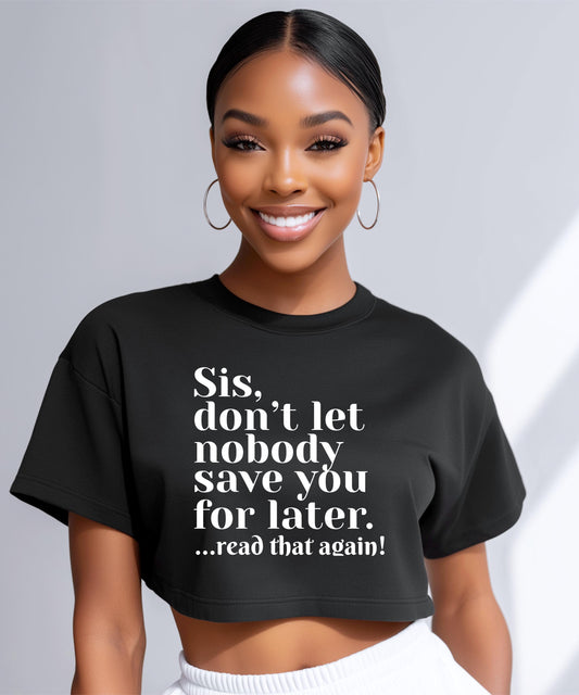 Sis Don't Let Nobody Save You For Later Crop Top, Know Your Worth Crop Top, Self Love Apparel,  Trendy Graphic Crop, Sassy Statement Shirt
